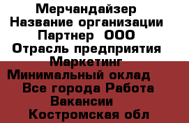 Мерчандайзер › Название организации ­ Партнер, ООО › Отрасль предприятия ­ Маркетинг › Минимальный оклад ­ 1 - Все города Работа » Вакансии   . Костромская обл.